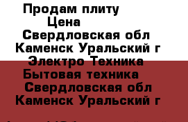 Продам плиту Hansa › Цена ­ 12 000 - Свердловская обл., Каменск-Уральский г. Электро-Техника » Бытовая техника   . Свердловская обл.,Каменск-Уральский г.